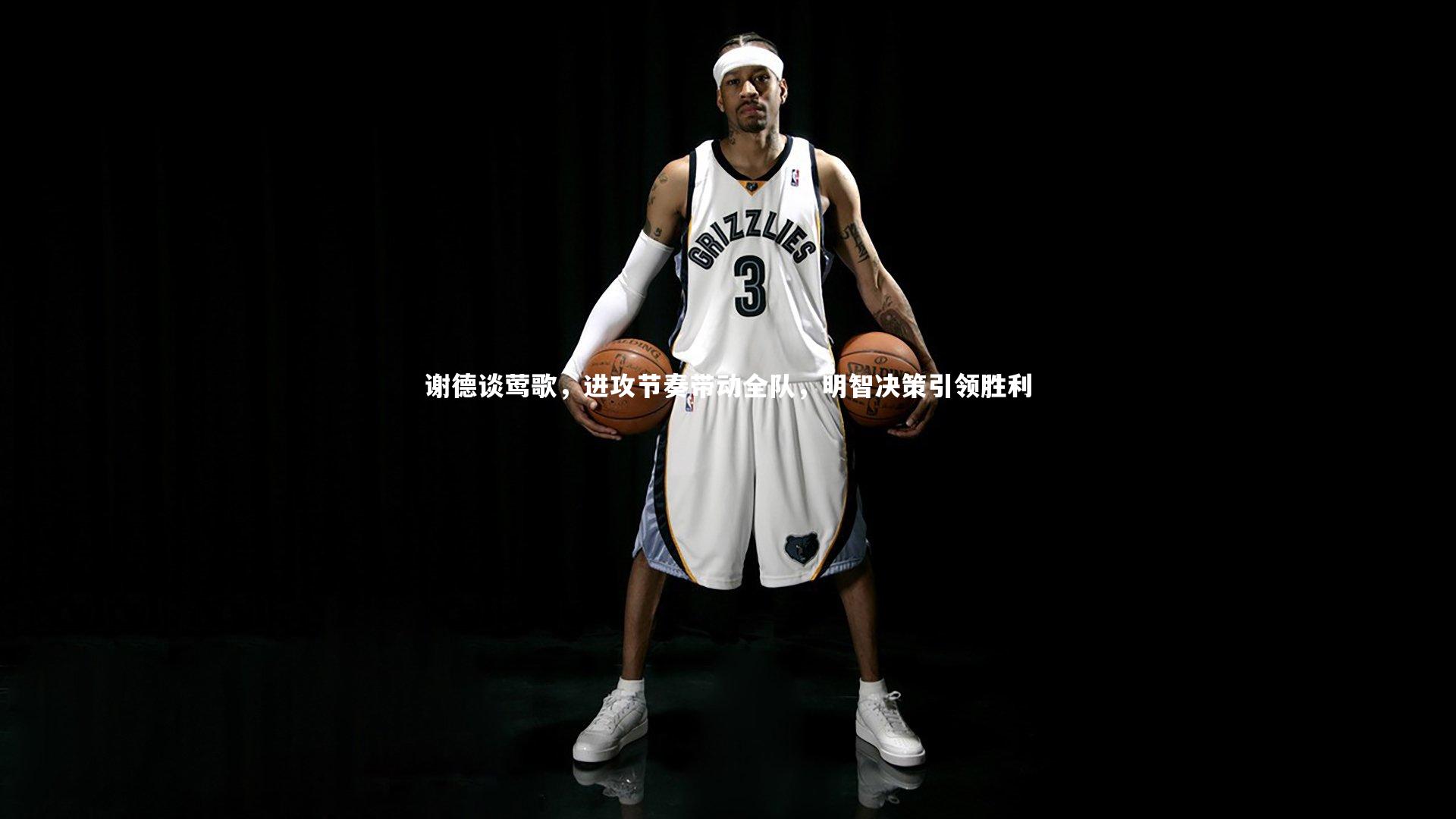 开云体育下载|谢德谈莺歌，进攻节奏带动全队，明智决策引领胜利