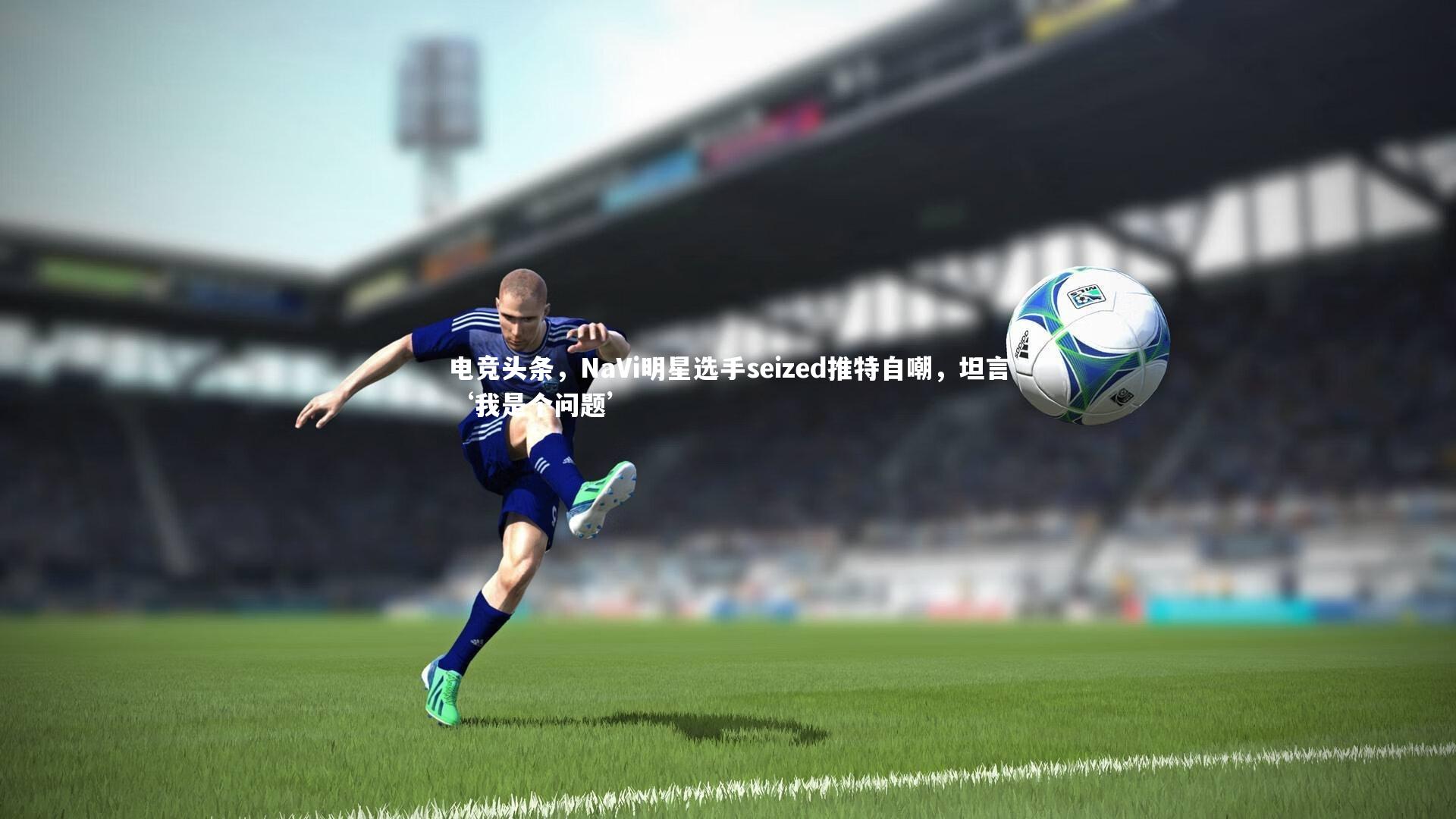 电竞头条,NaVi明星选手seized推特自嘲,坦言‘我是个问题’