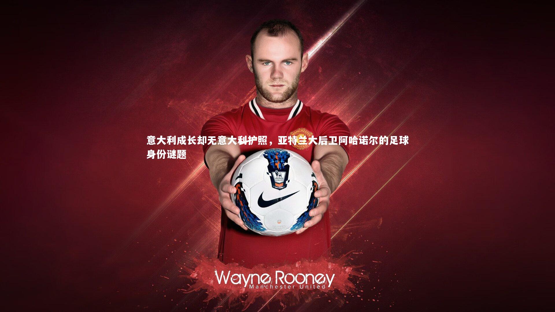 意大利成长却无意大利护照，亚特兰大后卫阿哈诺尔的足球身份谜题