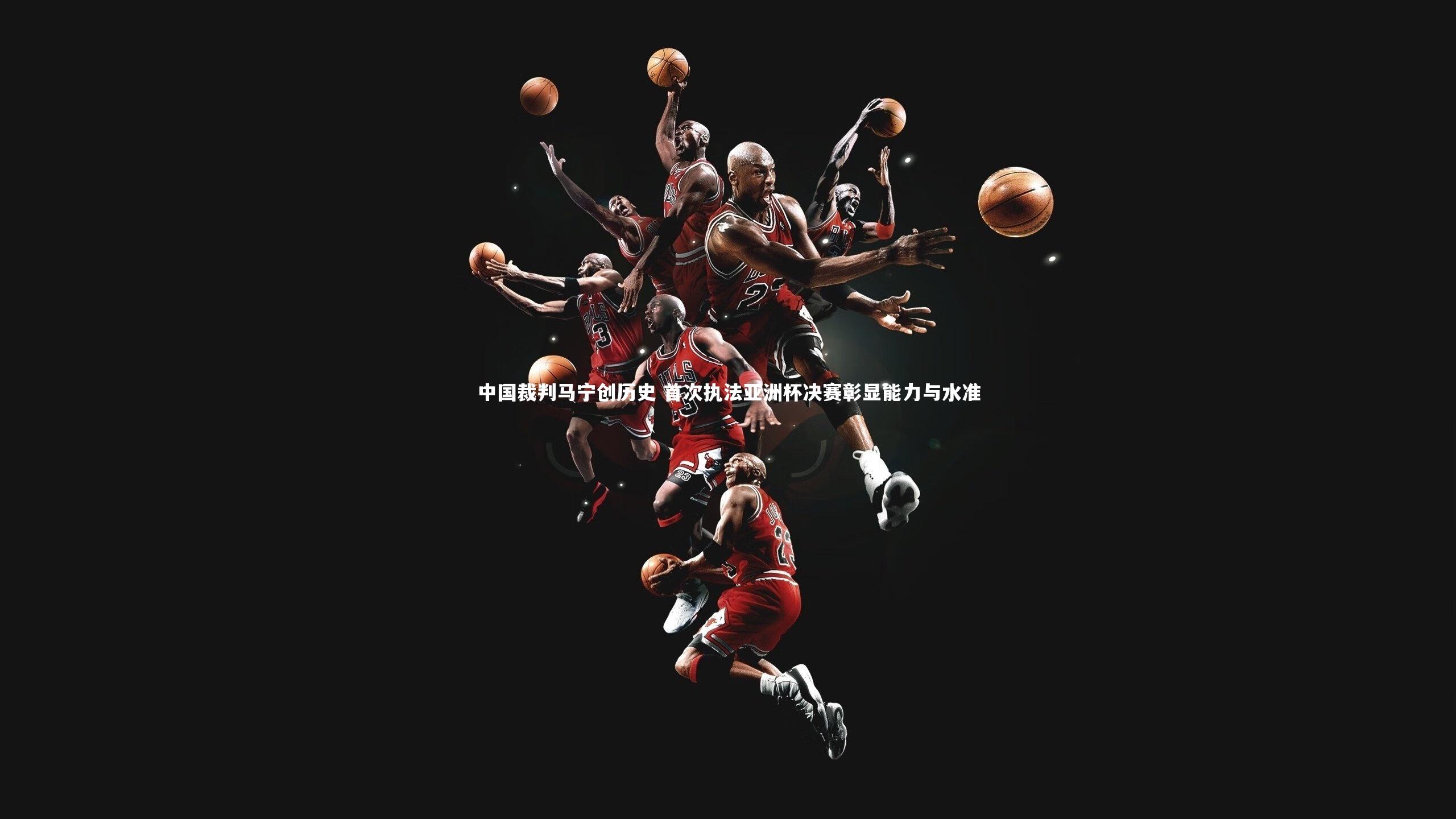 中国裁判马宁创历史 首次执法亚洲杯决赛彰显能力与水准