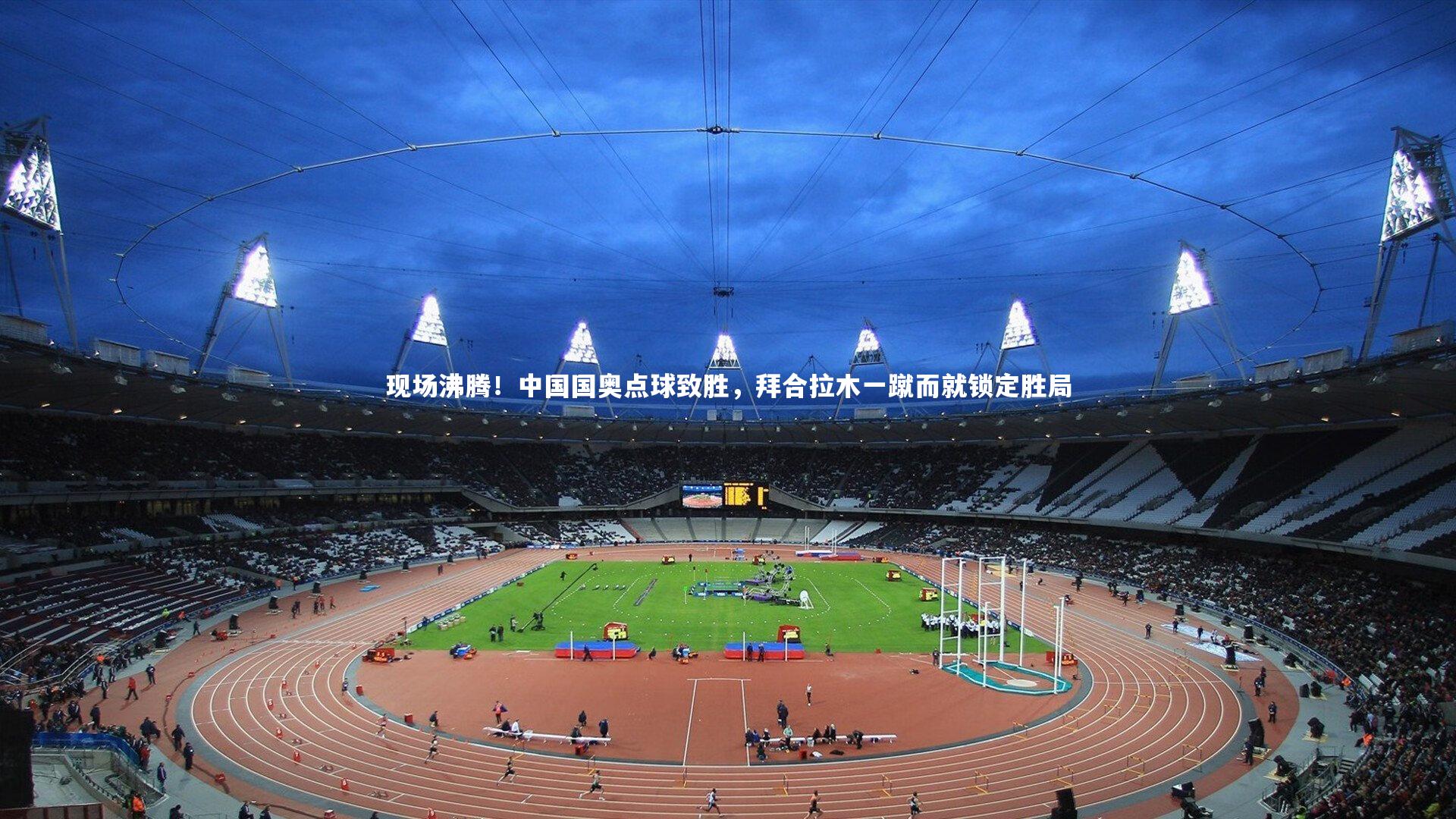 【开云体育下载】现场沸腾！中国国奥点球致胜，拜合拉木一蹴而就锁定胜局