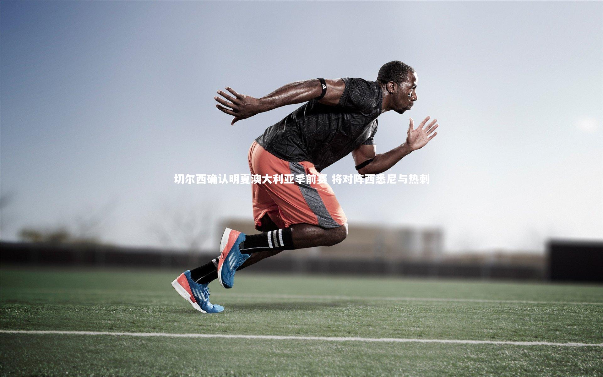 开云官网入口_切尔西确认明夏澳大利亚季前赛 将对阵西悉尼与热刺