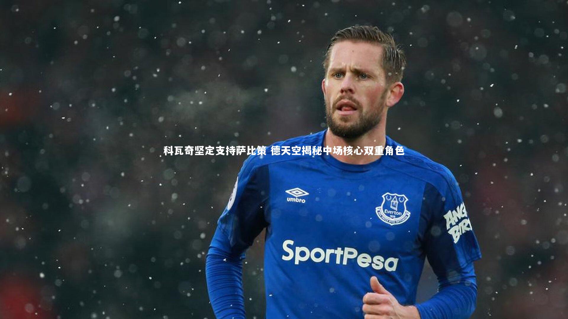 开云app_科瓦奇坚定支持萨比策 德天空揭秘中场核心双重角色