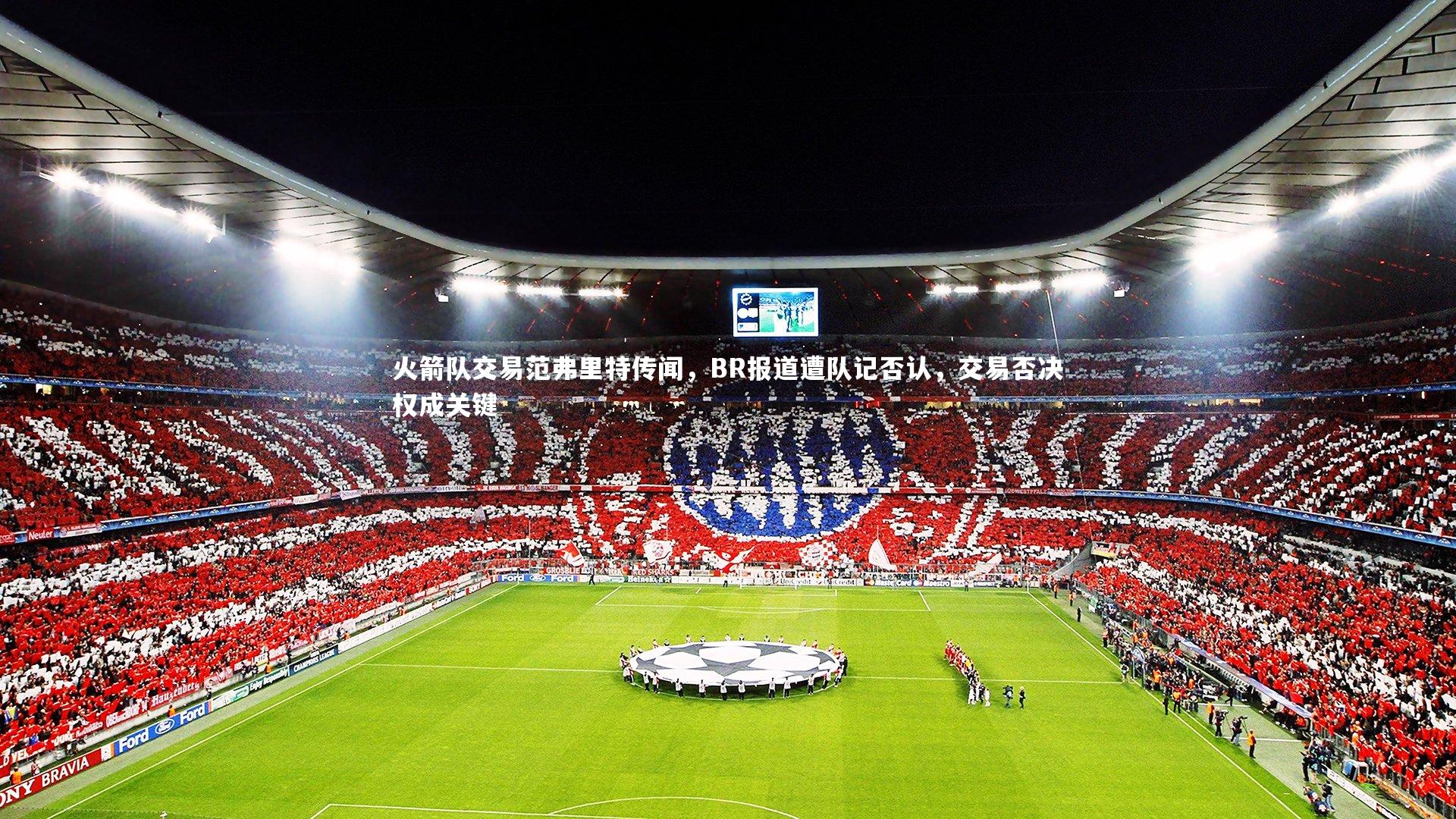 开云官网入口-火箭队交易范弗里特传闻，BR报道遭队记否认，交易否决权成关键