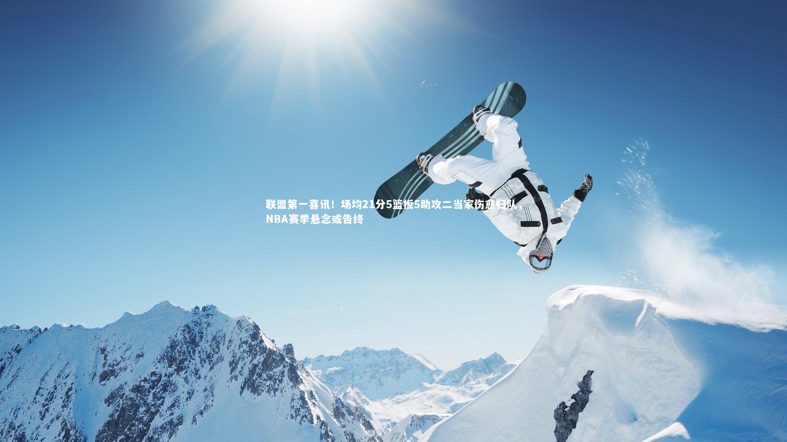 开云官网入口_联盟第一喜讯！场均21分5篮板5助攻二当家伤愈归队，NBA赛季悬念或告终
