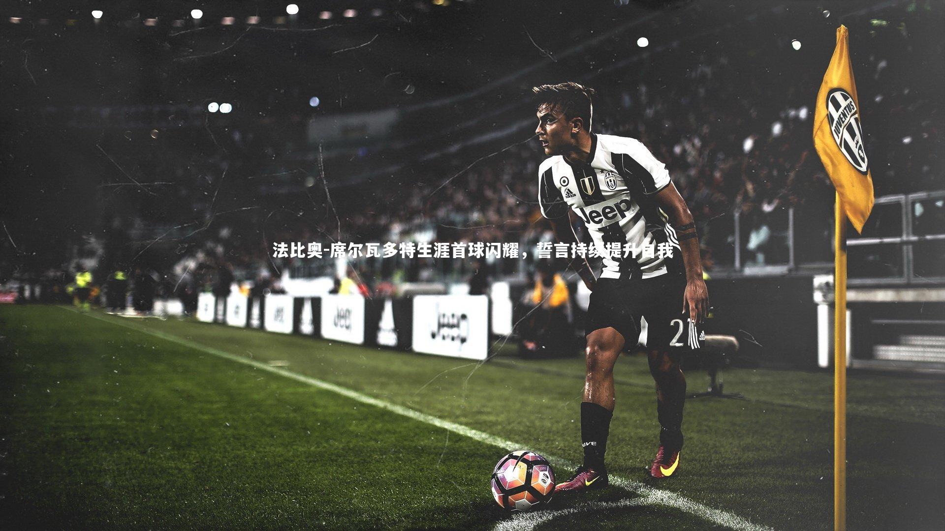 【开云app】法比奥-席尔瓦多特生涯首球闪耀，誓言持续提升自我