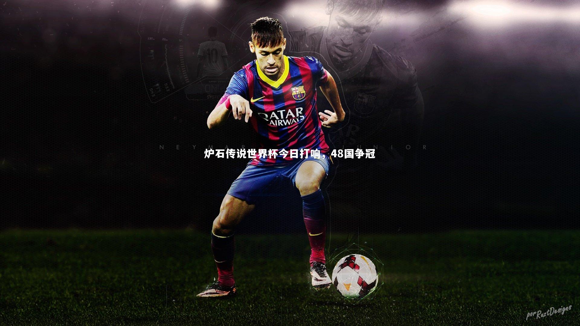 开云官网登录入口|炉石传说世界杯今日打响，48国争冠