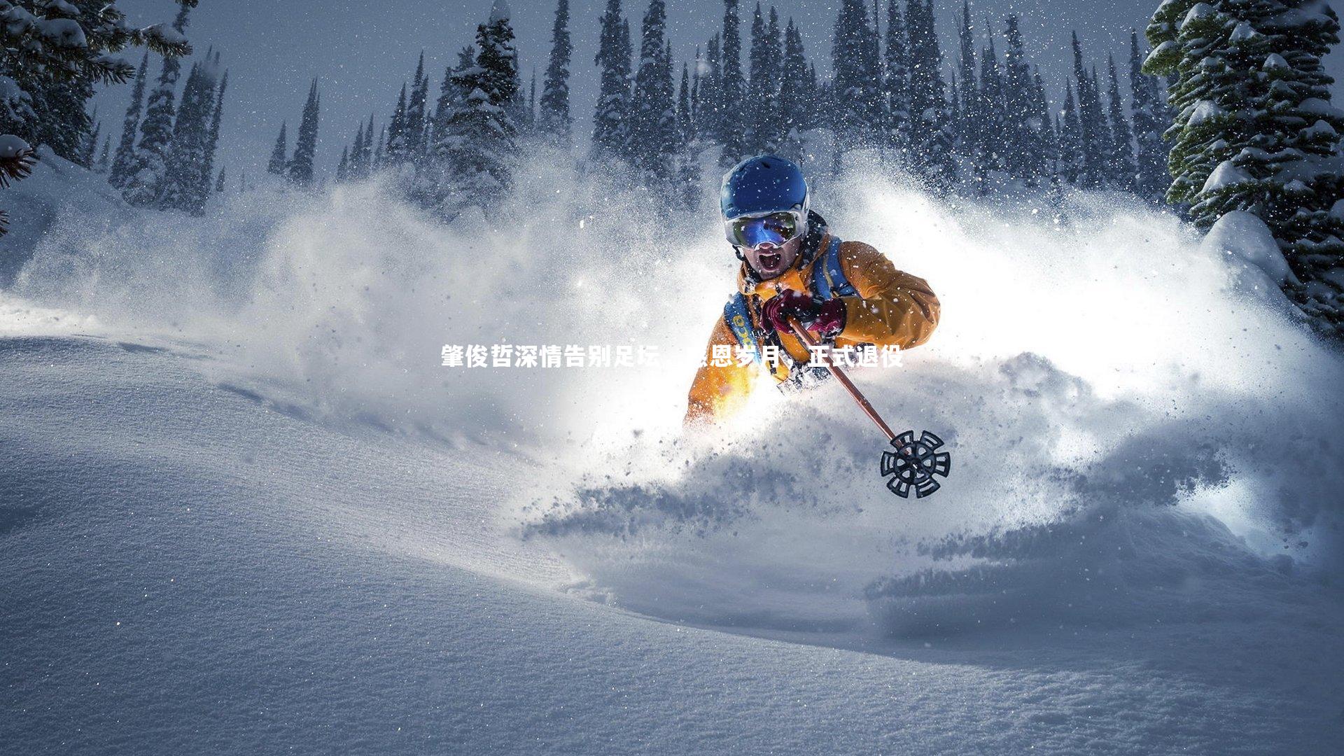 开云app：肇俊哲深情告别足坛，感恩岁月，正式退役